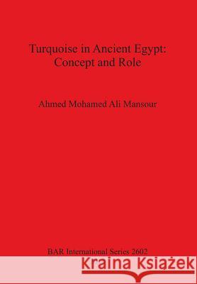 Turquoise in Ancient Egypt: Concept and Role Mansour, Ahmed Mohamed Ali 9781407312347