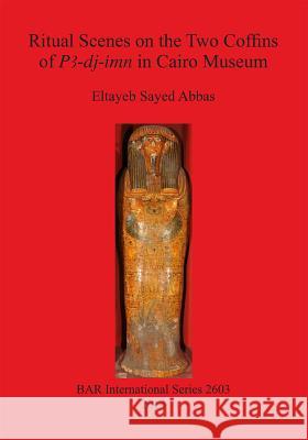 Ritual Scenes on the Two Coffins of PA-dj-imn in Cairo Museum Eltayeb Sayed Abbas 9781407312354