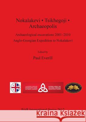 Nokalakevi - Tsikhegoji - Archaeopolis: Archaeological excavations 2001-2010 Anglo-Georgian Expedition to Nokalakevi Everill, Paul 9781407312439 British Archaeological Reports