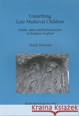 Unearthing Late Medieval Children: Health, status and burial practice in Southern England Dawson, Heidi 9781407312477 British Archaeological Association