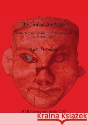 The Hongshan Papers: Collected Studies on the Archaeology of Northern China Nelson, Sarah M. 9781407312538 BAR Publishing