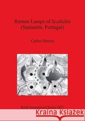 Roman Lamps of Scallabis (Santarém, Portugal) Pereira, Carlos 9781407312644