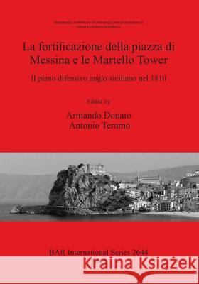 La fortificazione della piazza di Messina e le Martello Tower: Il piano difensivo anglo siciliano nel 1810 Donato, Armando 9781407312835 British Archaeological Reports