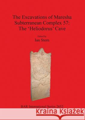 The Excavations of Maresha Subterranean Complex 57: The 'Heliodorus' Cave Stern, Ian 9781407312941 BAR Publishing