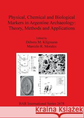 Physical, Chemical and Biological Markers in Argentine Archaeology: Theory, Methods and Applications Kligmann, Débora M. 9781407313221 British Archaeological Reports