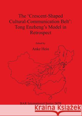 The 'Crescent-Shaped Cultural-Communication Belt': Tong Enzheng's Model in Retrospect Hein, Anke 9781407313238 British Archaeological Reports