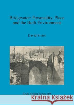 Bridgwater: Personality, Place and the Built Environment: From its Anglo-Saxon origins to the 17th century Sivier, David 9781407313276 British Archaeological Reports Oxford Ltd