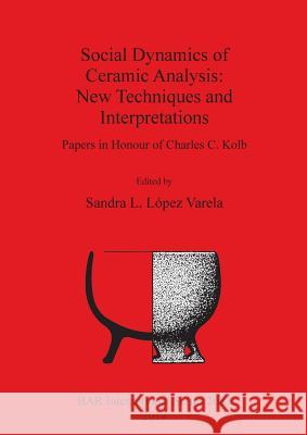 Social Dynamics of Ceramic Analysis: New Techniques and Interpretations López Varela, Sandra L. 9781407313290