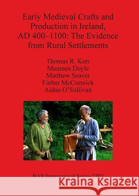 Early Medieval Crafts and Production in Ireland, AD 400-1100: The Evidence from Rural Settlements Kerr, Thomas R. 9781407313580