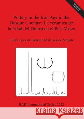 Pottery in the Iron Age in the Basque Country: La ceramica de la Edad del Hierro en el País Vasco López de Heredia Martínez de Sabarte 9781407313771 British Archaeological Reports
