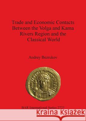 Trade and Economic Contacts Between the Volga and Kama Rivers Region and the Classical World Andrey Bezrukov 9781407313825 British Archaeological Reports Oxford Ltd