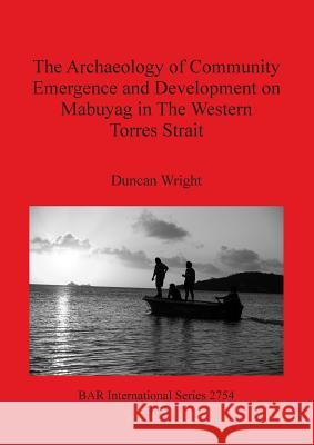 The Archaeology of Community Emergence and Development on Mabuyag in The Western Torres Strait Wright, Duncan 9781407314150 BAR Publishing