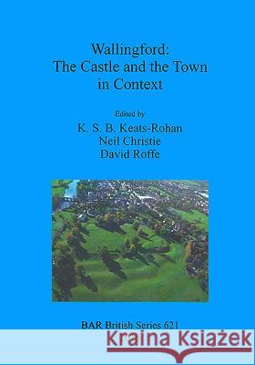 Wallingford: The Castle and the Town in Context K. S. Keats-Rohan Neil Christie David Roffe 9781407314181 British Archaeological Reports