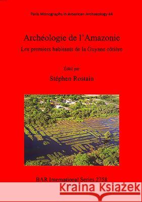 Archéologie de l'Amazonie: Les premiers habitants de la Guyane côtière Rostain, Stéphen 9781407314204 British Archaeological Reports