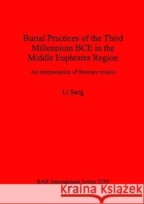 Burial Practices of the Third Millennium BCE in the Middle Euphrates Region: An interpretation of funerary results Sang, Li 9781407314211 British Archaeological Reports