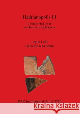 Hadrianopolis III: Ceramic Finds from Southwestern Paphlagonia Laflı, Ergün 9781407314365 British Archaeological Reports Oxford Ltd