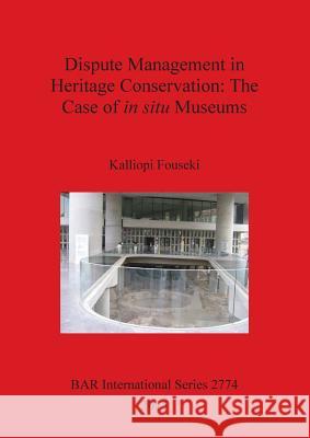 Dispute Management in Heritage Conservation: The Case of in situ Museums Kalliopi Fouseki 9781407314396 British Archaeological Reports Oxford Ltd