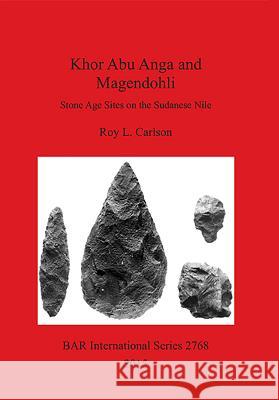 Khor Abu Anga and Magendohli: Stone Age Sites on the Sudanese Nile Roy L. Carlson 9781407314426 British Archaeological Reports