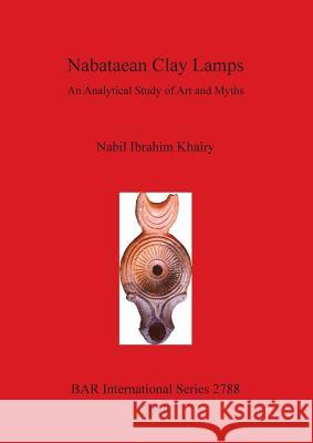 Nabataean Clay Lamps: An Analytical Study of Art and Myths Khairy, Nabil Ibrahim 9781407314662