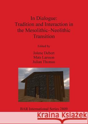 In Dialogue: Tradition and Interaction in the Mesolithic-Neolithic Transition Jolene Debert Mats Larsson Julian Thomas 9781407314785