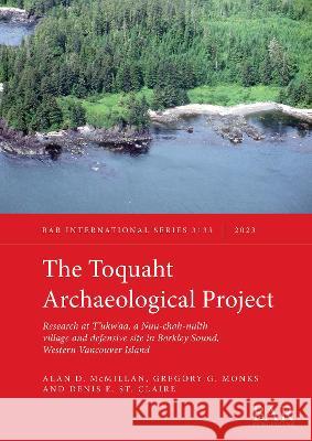 The Toquaht Archaeological Project: Research at T'ukw'aa, a Nuu-chah-nulth village and defensive site in Barkley Sound, Western Vancouver Island Alan D. McMillan Gregory G. Monks Denis E. St. Claire 9781407314891 BAR Publishing