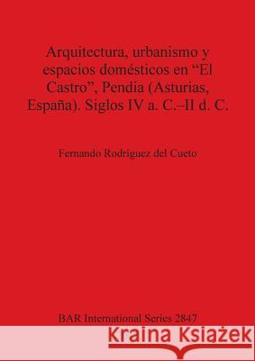 Arquitectura, urbanismo y espacios domésticos en El Castro, Pendia (Asturias, España). Siglos IV a. C.-II d. C. del Cueto, Fernando Rodríguez 9781407315218 British Archaeological Reports Oxford Ltd
