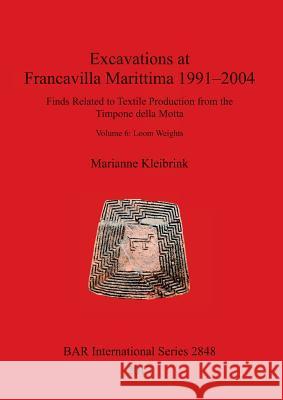 Excavations at Francavilla Marittima 1991-2004: Finds Related to Textile Production from the Timpone della Motta. Volume 6: Loom Weights Kleibrink, Marianne 9781407315423 British Archaeological Reports Oxford Ltd