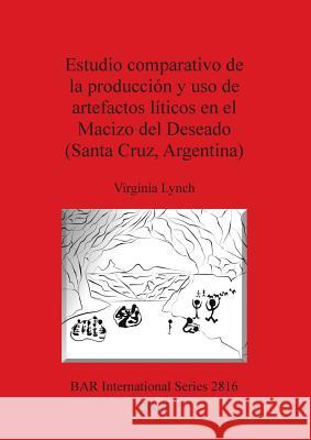 Estudio comparativo de la producción y uso de artefactos líticos en el Macizo del Deseado (Santa Cruz, Argentina) Lynch, Virginia 9781407315591