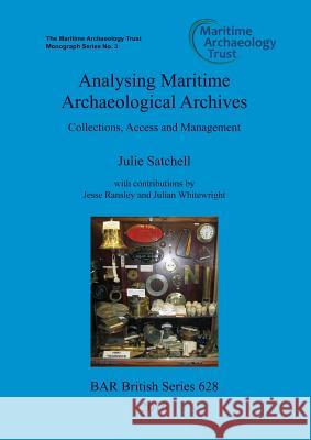 Analysing Maritime Archaeological Archives: Collections, Access and Management Julie Satchell Jesse Ransley Julian Whitewright 9781407315669 British Archaeological Reports Oxford Ltd