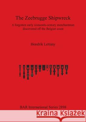 The Zeebrugge Shipwreck: A forgotten early sixteenth-century merchantman discovered off the Belgian coast Lettany, Hendrik 9781407316048 BAR Publishing