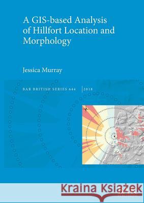 A GIS-based Analysis of Hillfort Location and Morphology Jessica Murray   9781407316079 BAR Publishing