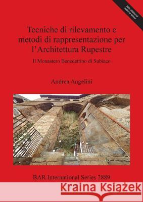 Tecniche di rilevamento e metodi di rappresentazione per l'Architettura Rupestre: Il Monastero Benedettino di Subiaco Angelini, Andrea 9781407316123