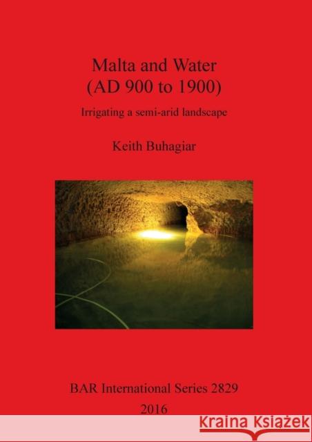 Malta and Water (AD 900 to 1900): Irrigating a semi-arid landscape Buhagiar, Keith 9781407316291 British Archaeological Reports Oxford Ltd