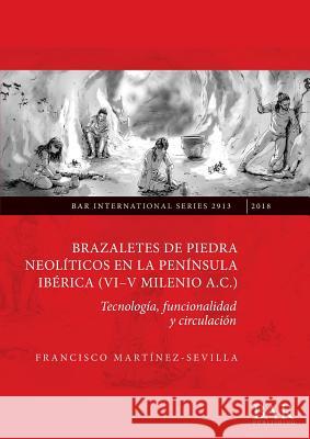 Brazaletes de piedra neolíticos en la península ibérica (VI-V milenio a.C.): Tecnología, funcionalidad y circulación Martínez-Sevilla, Francisco 9781407316468 BAR Publishing