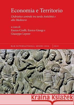 Economia e Territorio: L'Adriatico centrale tra tarda Antichità e alto Medioevo Cirelli, Enrico 9781407316659 BAR Publishing