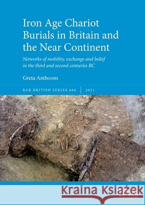 Iron Age Chariot Burials in Britain and the Near Continent Anthoons, Greta 9781407316840