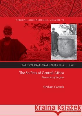 The So Pots of Central Africa: Memories of the past Graham Connah   9781407316888 BAR Publishing
