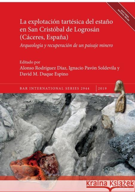 La explotación tartésica del estaño en San Cristóbal de Logrosán (Cáceres, España): Arqueología y recuperación de un paisaje minero Rodríguez Díaz, Alonso 9781407353999 BAR Publishing