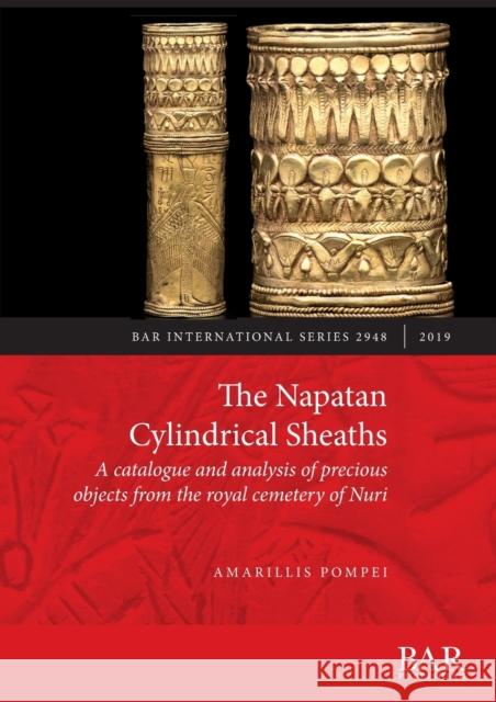 The Napatan Cylindrical Sheaths: A catalogue and analysis of precious objects from the royal cemetery of Nuri Amarillis Pompei   9781407355498 BAR Publishing