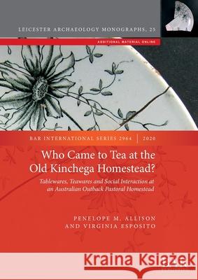 Who Came to Tea at the Old Kinchega Homestead?: Tablewares, Teawares and Social Interaction at an Australian Outback Pastoral Homestead Virginia Esposito Penelope M. Allison  9781407355504 BAR Publishing