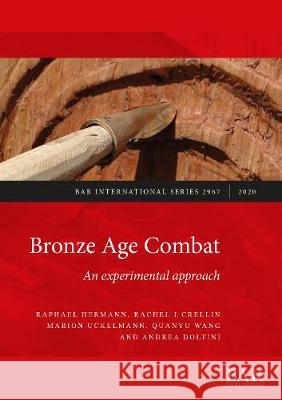 Bronze Age Combat: An experimental approach Marion Uckelmann Rachel J. Crellin Raphael Hermann 9781407355719 BAR Publishing