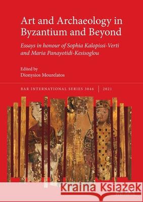Art and Archaeology in Byzantium and Beyond: Essays in honour of Sophia Kalopissi-Verti and Maria Panayotidi-Kesisoglou Dionysios Mourelatos   9781407356488 BAR Publishing