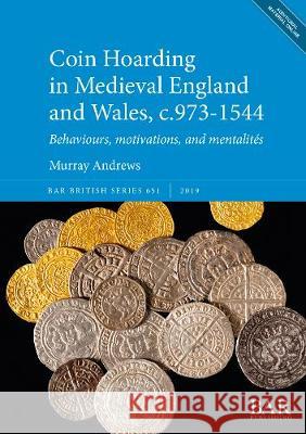 Coin Hoarding in Medieval England and Wales, c.973-1544: Behaviours, motivations, and mentalités Andrews, Murray 9781407356686 BAR Publishing