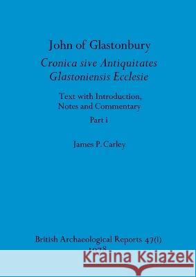 John of Glastonbury. Cronica sive Antiquitates Glastoniensis Ecclesie, Part i James P Carley   9781407356709