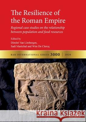 The Resilience of the Roman Empire: Regional case studies on the relationship between population and food resources Dimitri Van Limbergen Sadi Marechal Wim De Clercq 9781407356945 BAR Publishing