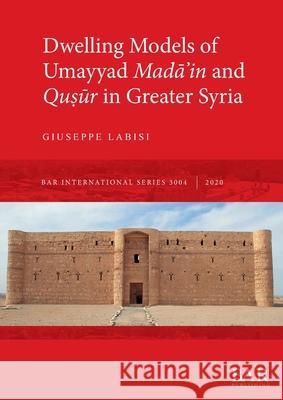 Dwelling Models of Umayyad Madāʾin and Quṣūr in Greater Syria Labisi, Giuseppe 9781407357225