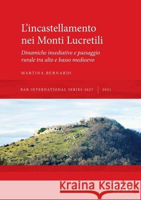 L'incastellamento nei Monti Lucretili: Dinamiche insediative e paesaggio rurale tra alto e basso medioevo Martina Bernardi   9781407357508 BAR Publishing