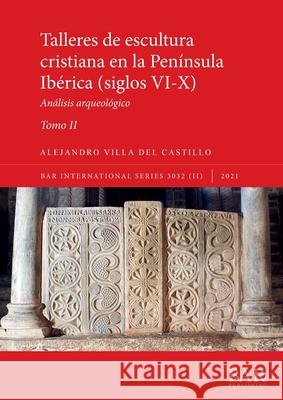 Talleres de escultura cristiana en la península Ibérica (siglos VI-X). Tomo II.: Análisis arqueológico Alejandro Villa del Castillo 9781407358291 British Archaeological Reports (Oxford) Ltd