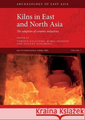Kilns in East and North Asia: The adoption of ceramic industries Tomoko Nagatomo Maria Shinoto Daisuke Nakamura 9781407358901