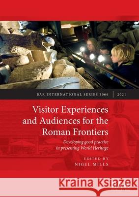 Visitor Experiences and Audiences for the Roman Frontiers: Developing good practice in presenting World Heritage Nigel Mills   9781407359007 BAR Publishing